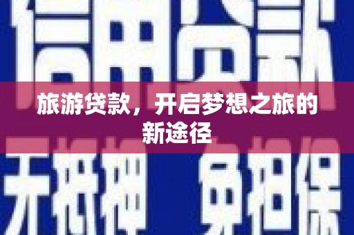 咸丰旅游贷款，开启梦想之旅的新途径