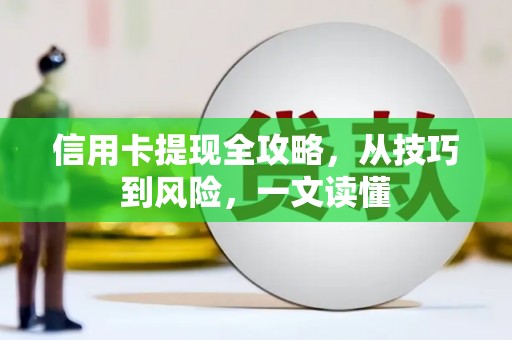 咸丰信用卡提现全攻略，从技巧到风险，一文读懂