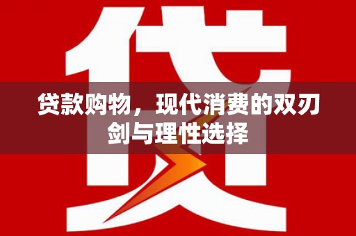 咸丰贷款购物，现代消费的双刃剑与理性选择