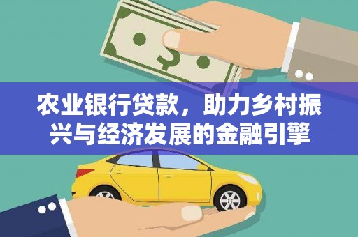 咸丰农业银行贷款，助力乡村振兴与经济发展的金融引擎