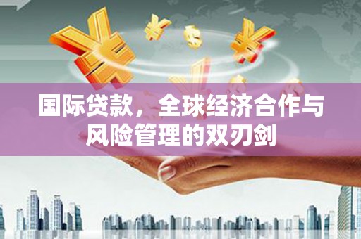 咸丰国际贷款，全球经济合作与风险管理的双刃剑