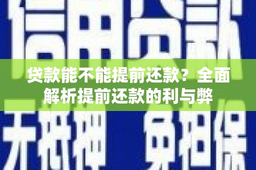 咸丰贷款能不能提前还款？全面解析提前还款的利与弊