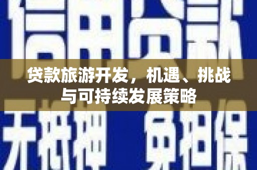 咸丰贷款旅游开发，机遇、挑战与可持续发展策略