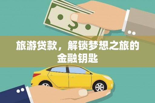咸丰旅游贷款，解锁梦想之旅的金融钥匙