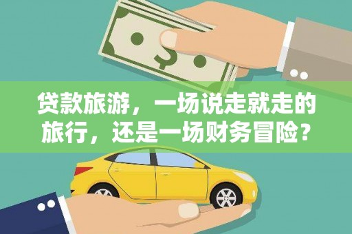 咸丰贷款旅游，一场说走就走的旅行，还是一场财务冒险？