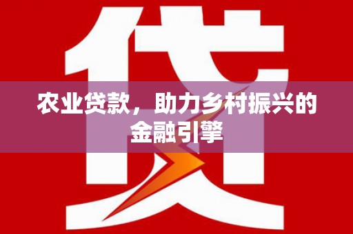 咸丰农业贷款，助力乡村振兴的金融引擎