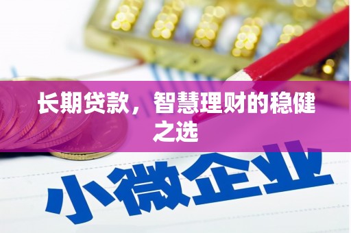 咸丰长期贷款，智慧理财的稳健之选