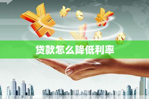 咸丰贷款怎么降低利率