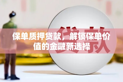 咸丰保单质押贷款，解锁保单价值的金融新选择