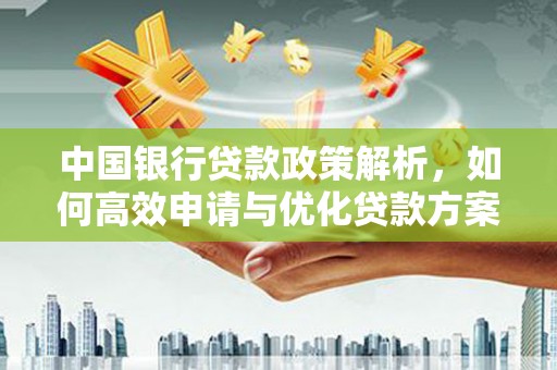 咸丰中国银行贷款政策解析，如何高效申请与优化贷款方案