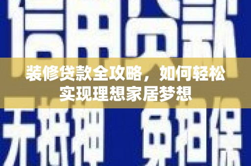 咸丰装修贷款全攻略，如何轻松实现理想家居梦想