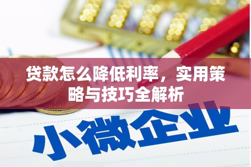 咸丰贷款怎么降低利率，实用策略与技巧全解析