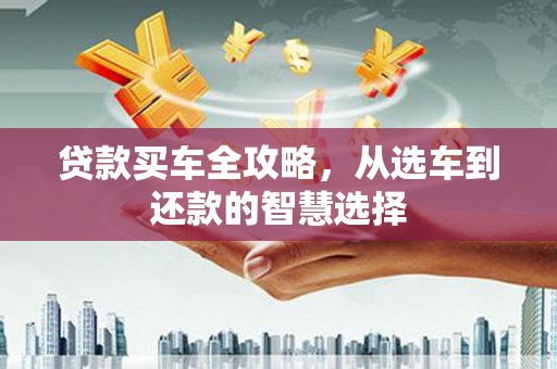 咸丰贷款买车全攻略，从选车到还款的智慧选择