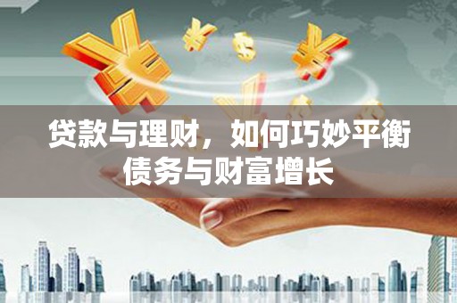 咸丰贷款与理财，如何巧妙平衡债务与财富增长