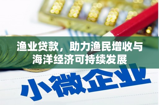 咸丰渔业贷款，助力渔民增收与海洋经济可持续发展