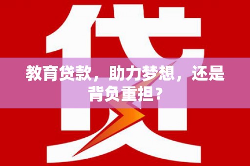 咸丰教育贷款，助力梦想，还是背负重担？