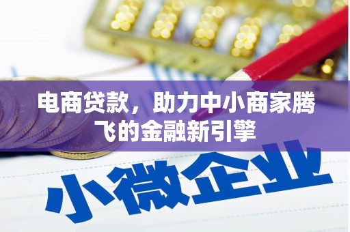 咸丰电商贷款，助力中小商家腾飞的金融新引擎