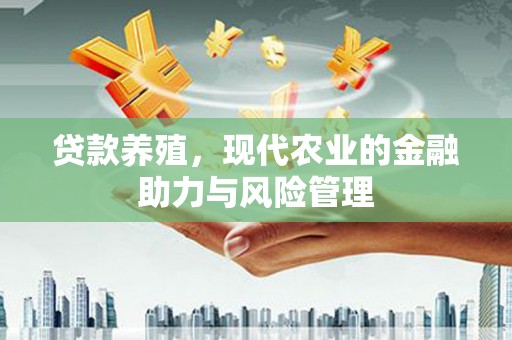 咸丰贷款养殖，现代农业的金融助力与风险管理