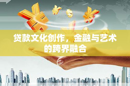 咸丰贷款文化创作，金融与艺术的跨界融合