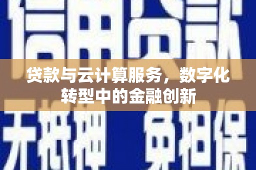 咸丰贷款与云计算服务，数字化转型中的金融创新