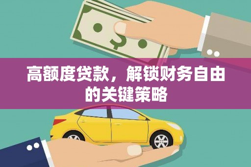 咸丰高额度贷款，解锁财务自由的关键策略
