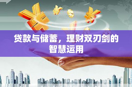 咸丰贷款与储蓄，理财双刃剑的智慧运用