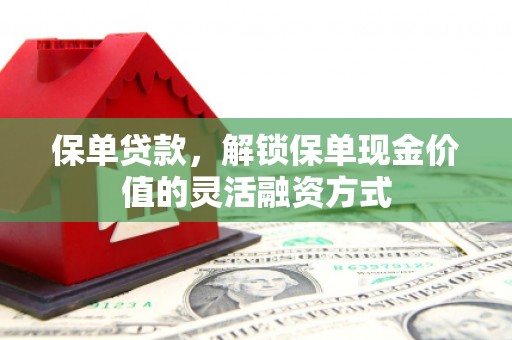 咸丰保单贷款，解锁保单现金价值的灵活融资方式