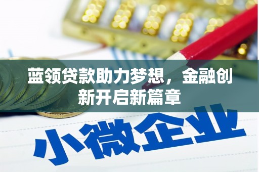 咸丰蓝领贷款助力梦想，金融创新开启新篇章