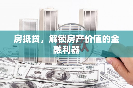 咸丰房抵贷，解锁房产价值的金融利器