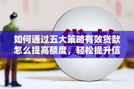 咸丰如何通过五大策略有效贷款怎么提高额度，轻松提升信用价值