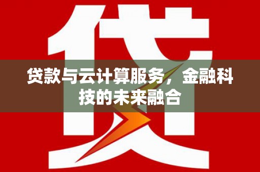 咸丰贷款与云计算服务，金融科技的未来融合
