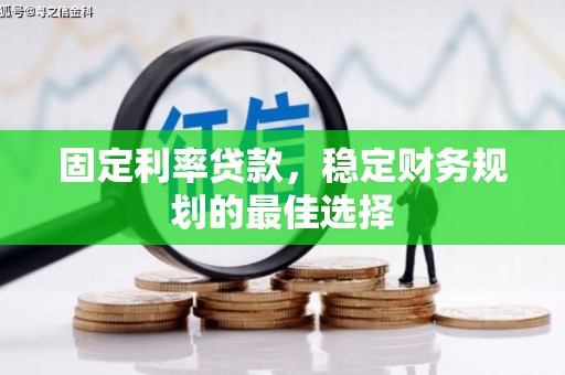 咸丰固定利率贷款，稳定财务规划的最佳选择