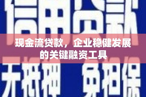 咸丰现金流贷款，企业稳健发展的关键融资工具