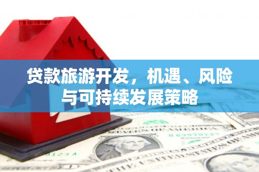 咸丰贷款旅游开发，机遇、风险与可持续发展策略