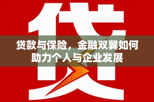 咸丰贷款与保险，金融双翼如何助力个人与企业发展