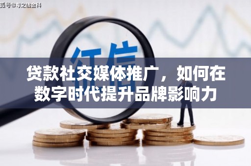 咸丰贷款社交媒体推广，如何在数字时代提升品牌影响力