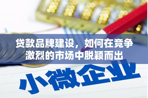 咸丰贷款品牌建设，如何在竞争激烈的市场中脱颖而出