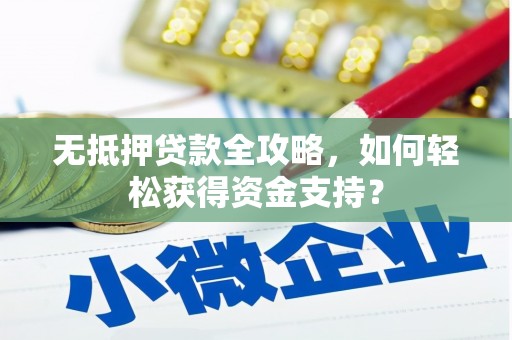 咸丰无抵押贷款全攻略，如何轻松获得资金支持？