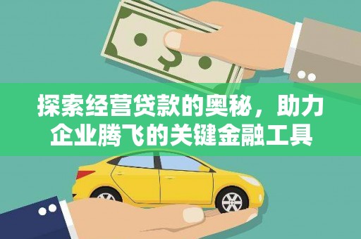 咸丰探索经营贷款的奥秘，助力企业腾飞的关键金融工具