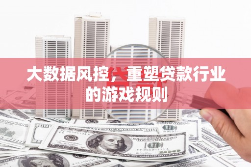 咸丰大数据风控，重塑贷款行业的游戏规则