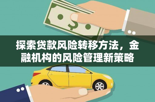 咸丰探索贷款风险转移方法，金融机构的风险管理新策略