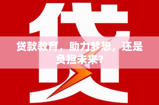 咸丰贷款教育，助力梦想，还是负担未来？