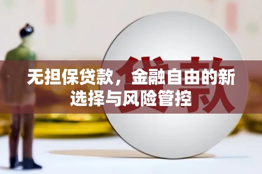 咸丰无担保贷款，金融自由的新选择与风险管控
