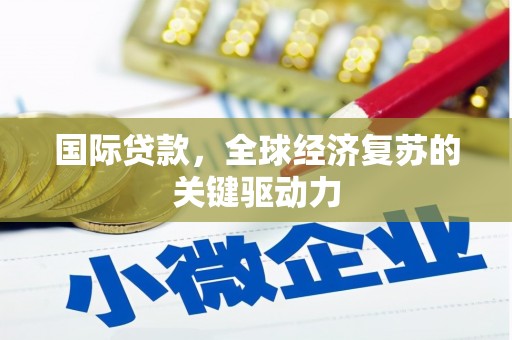 咸丰国际贷款，全球经济复苏的关键驱动力