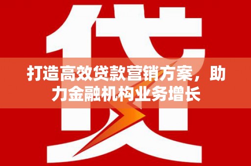 咸丰打造高效贷款营销方案，助力金融机构业务增长