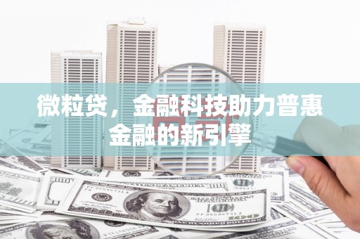 咸丰微粒贷，金融科技助力普惠金融的新引擎
