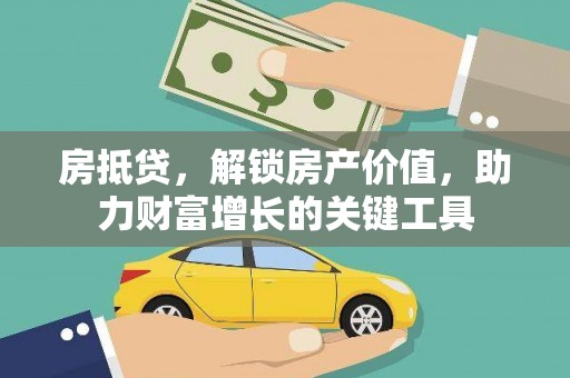 咸丰房抵贷，解锁房产价值，助力财富增长的关键工具