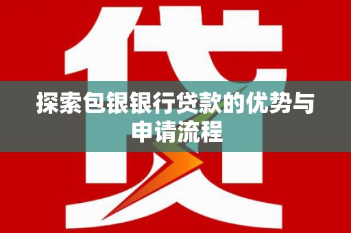 咸丰探索包银银行贷款的优势与申请流程
