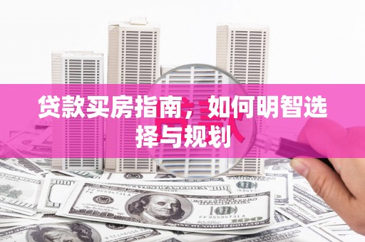 咸丰贷款买房指南，如何明智选择与规划