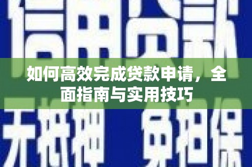 咸丰如何高效完成贷款申请，全面指南与实用技巧